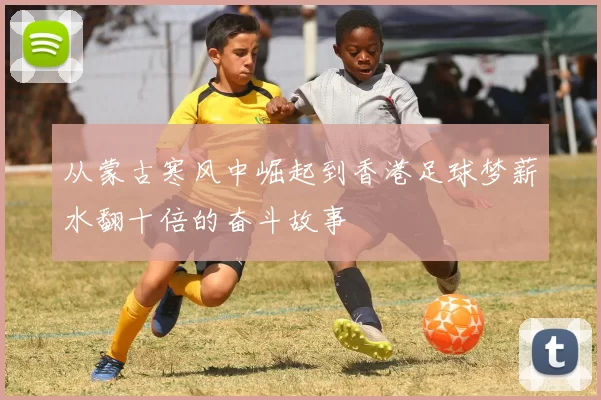 从蒙古寒风中崛起到香港足球梦薪水翻十倍的奋斗故事