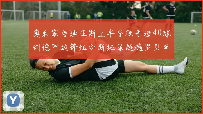 奥利塞与迪亚斯上半季联手造40球创德甲边锋组合新纪录超越罗贝里