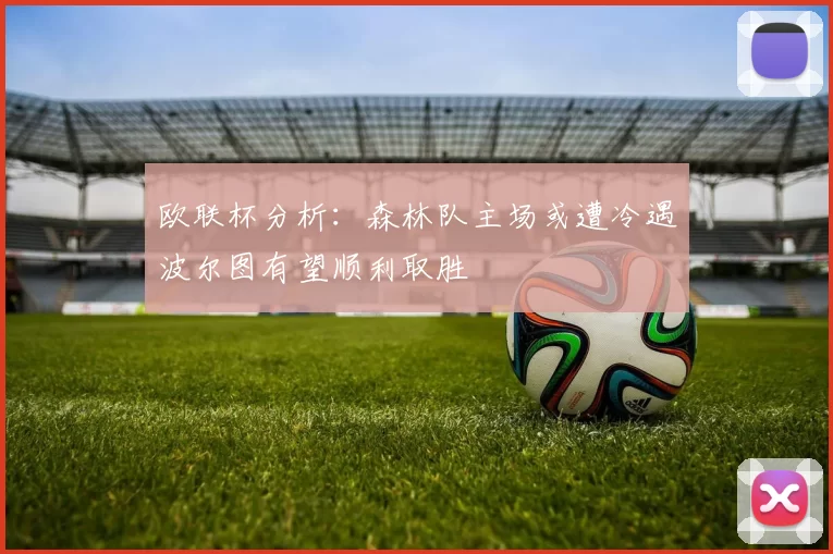 欧联杯分析：森林队主场或遭冷遇波尔图有望顺利取胜