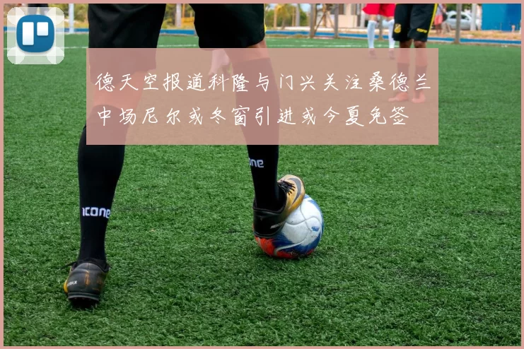 德天空报道科隆与门兴关注桑德兰中场尼尔或冬窗引进或今夏免签